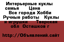 Интерьерные куклы - семья. ) › Цена ­ 4 200 - Все города Хобби. Ручные работы » Куклы и игрушки   . Тверская обл.,Осташков г.